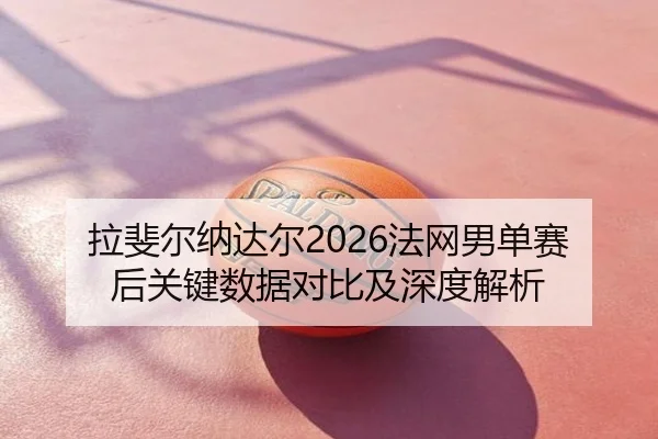 la-fei-er-na-da-er-fa-wang-nan-dan-sai-hou-guan-jian-shu-ju-dui-bi-ji-shen-du-jie-xi-2-322.jpg