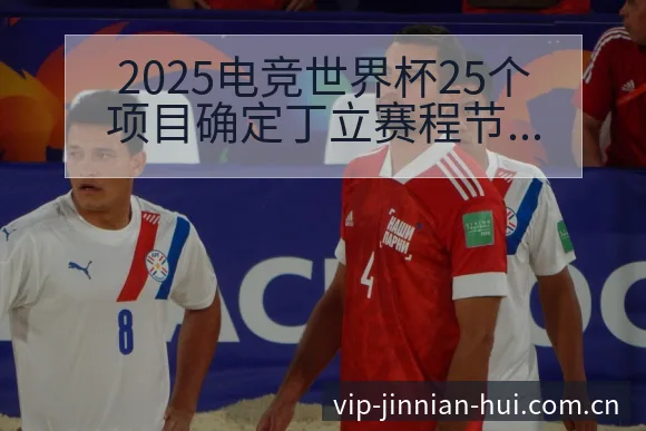 2025电竞世界杯25个项目确定丁立赛程节点与数据对比分 - 金年会官方网站
