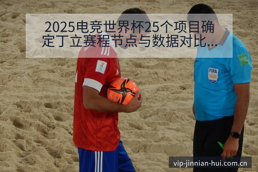 2025电竞世界杯25个项目确定丁立赛程节点与数据对比分 - 金年会官方网站