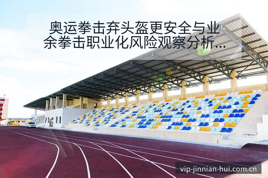 奥运拳击弃头盔更安全与业余拳击职业化风险观察分析 - 金年会官方网站