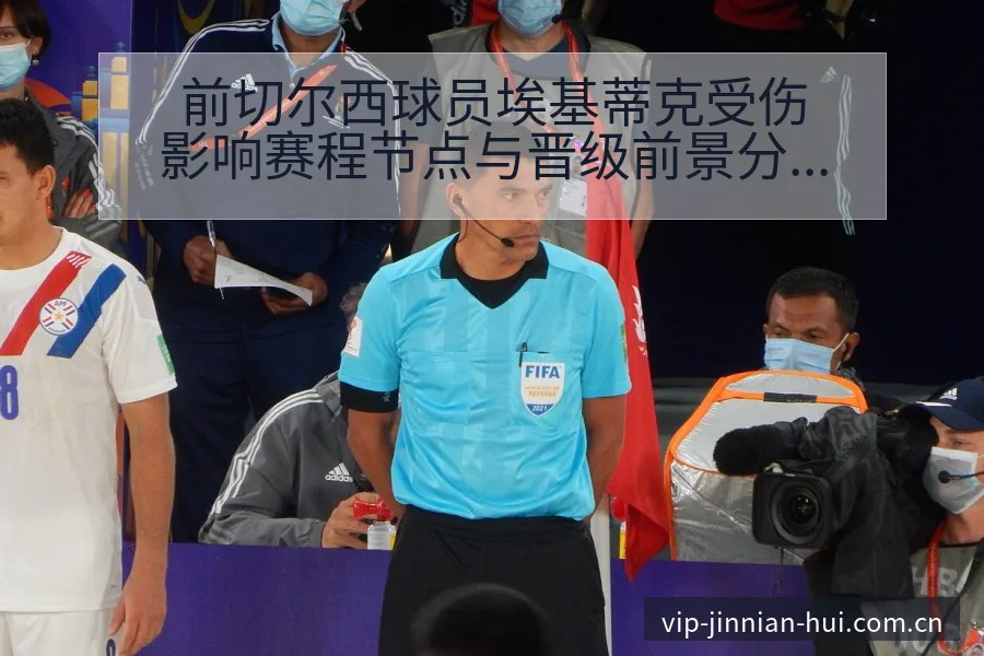 前切尔西球员埃基蒂克受伤影响赛程节点与晋级前景分析 - 金年会官方网站