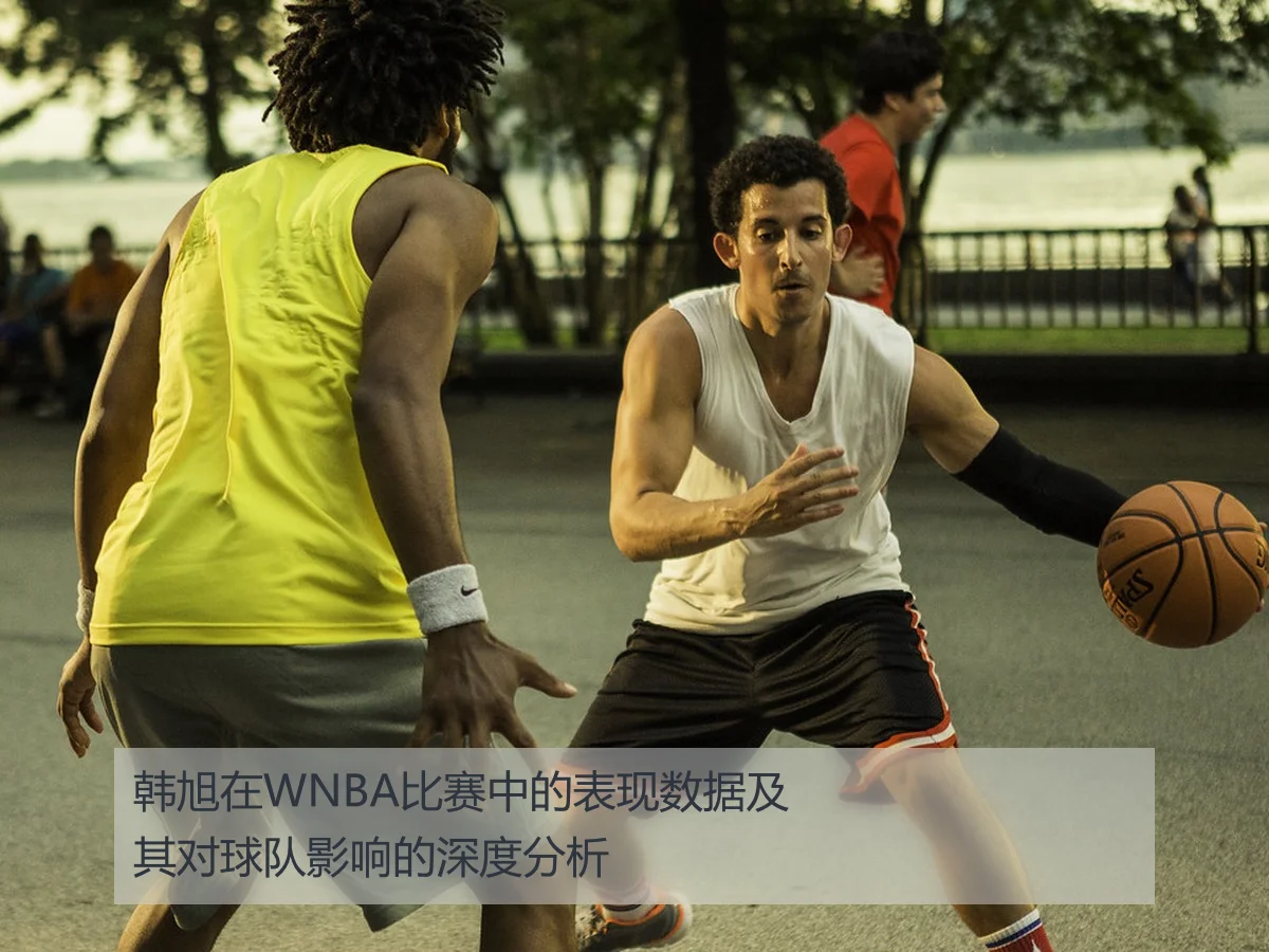 韩旭在WNBA比赛中的表现数据及其对球队影响的深度分析
